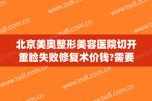 北京美奥整形美容医院切开重睑失败修复术价钱?需要多久恢复?(切开双眼皮修复费用)