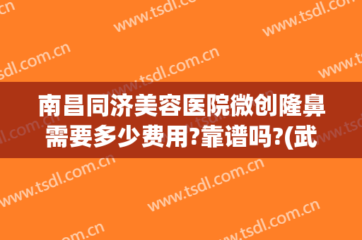 南昌同济美容医院微创隆鼻需要多少费用?靠谱吗?(武汉同济医院隆鼻费用高吗)