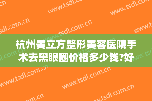 杭州美立方整形美容医院手术去黑眼圈价格多少钱?好不好?(杭州公立医院)