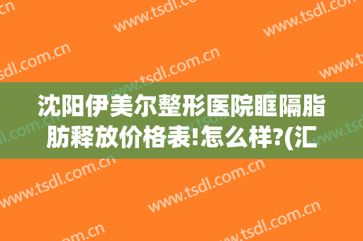 沈阳伊美尔整形医院眶隔脂肪释放价格表!怎么样?(汇伊美医疗美容整形)