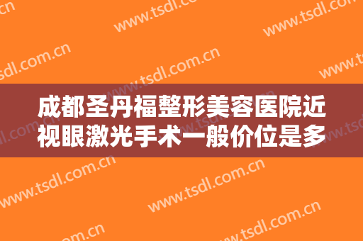 成都圣丹福整形美容医院近视眼激光手术一般价位是多少费用?贵不贵?