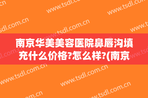 南京华美美容医院鼻唇沟填充什么价格?怎么样?(南京泪沟填充多少钱)