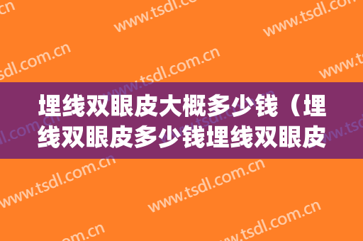 埋线双眼皮大概多少钱（埋线双眼皮多少钱埋线双眼皮）(埋线双眼皮大概多少钱呢)
