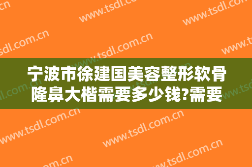 宁波市徐建国美容整形软骨隆鼻大楷需要多少钱?需要多久恢复?