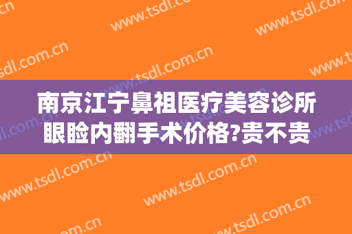 南京江宁鼻祖医疗美容诊所眼睑内翻手术价格?贵不贵?(南京做双眼皮最好的医生)
