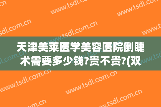 天津美莱医学美容医院倒睫术需要多少钱?贵不贵?(双眼倒睫手术费用)