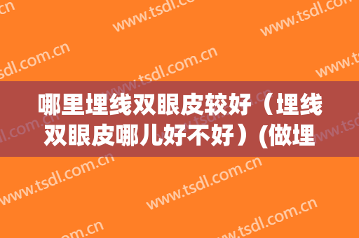 哪里埋线双眼皮较好（埋线双眼皮哪儿好不好）(做埋线双眼皮哪里好啊)