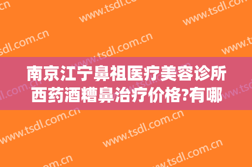 南京江宁鼻祖医疗美容诊所西药酒糟鼻治疗价格?有哪些优势?(南京皮研所治疗酒糟鼻的医生)