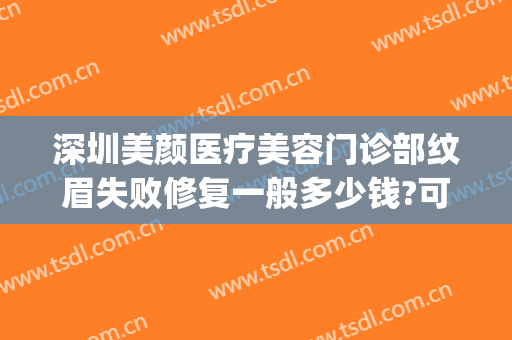 深圳美颜医疗美容门诊部纹眉失败修复一般多少钱?可靠吗?(深圳颜美医疗美容门诊部怎么样)
