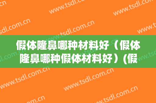 假体隆鼻哪种材料好（假体隆鼻哪种假体材料好）(假体隆鼻什么牌子材料比较好)