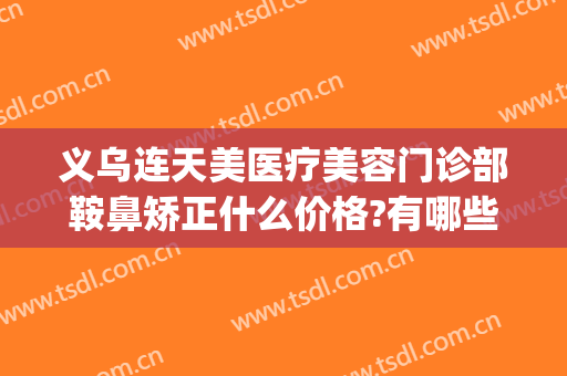 义乌连天美医疗美容门诊部鞍鼻矫正什么价格?有哪些优势?(义乌连天美整形医院)