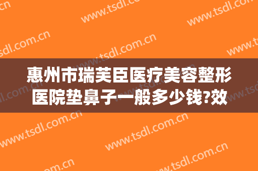 惠州市瑞芙臣医疗美容整形医院垫鼻子一般多少钱?效果怎么样?(大唐巴食火锅(恒大雅苑店)怎么样)