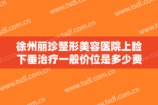 徐州丽珍整形美容医院上睑下垂治疗一般价位是多少费用?多长时间恢复?
