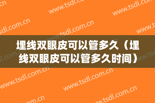 埋线双眼皮可以管多久（埋线双眼皮可以管多久时间）(埋线双眼皮可以管多长时间)