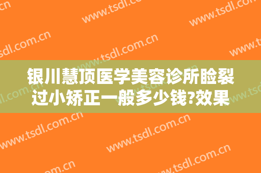 银川慧顶医学美容诊所睑裂过小矫正一般多少钱?效果怎么样?