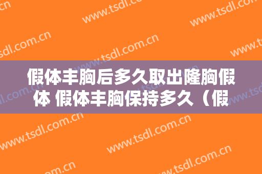 假体丰胸后多久取出隆胸假体 假体丰胸保持多久（假体隆胸取出恢复期是多久）