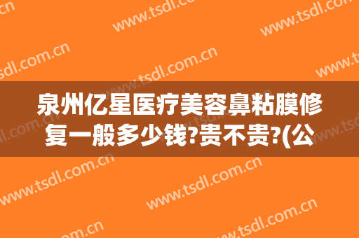 泉州亿星医疗美容鼻粘膜修复一般多少钱?贵不贵?(公路局上班需要什么学历)