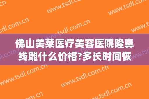 佛山美莱医疗美容医院隆鼻线雕什么价格?多长时间恢复?(佛山美莱医疗美容医院)