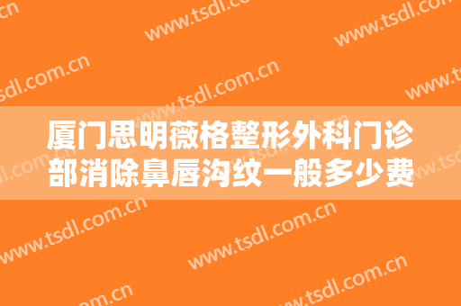 厦门思明薇格整形外科门诊部消除鼻唇沟纹一般多少费用?多长时间恢复?