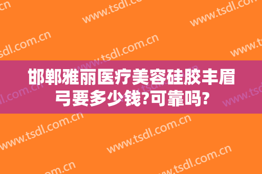 邯郸雅丽医疗美容硅胶丰眉弓要多少钱?可靠吗?