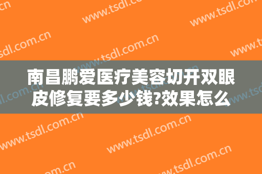 南昌鹏爱医疗美容切开双眼皮修复要多少钱?效果怎么样?