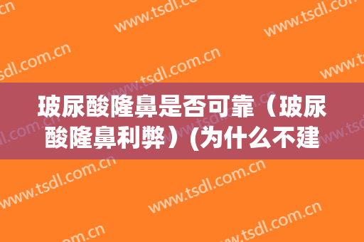 玻尿酸隆鼻是否可靠（玻尿酸隆鼻利弊）(为什么不建议玻尿酸隆鼻)