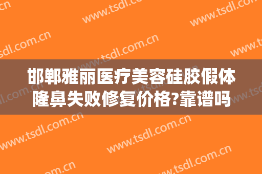 邯郸雅丽医疗美容硅胶假体隆鼻失败修复价格?靠谱吗?(邯郸雅丽整形医院正规吗)