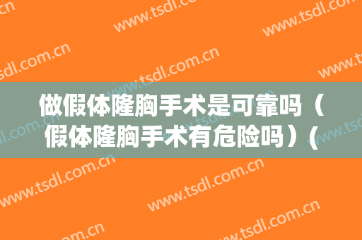 做假体隆胸手术是可靠吗（假体隆胸手术有危险吗）(做假体隆胸有风险吗)