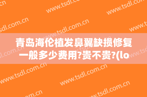 青岛海伦植发鼻翼缺损修复一般多少费用?贵不贵?(love me blue)