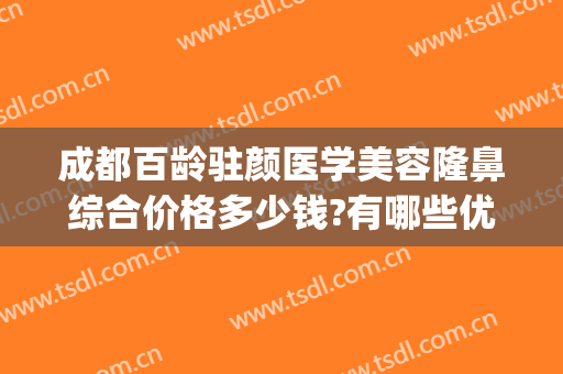 成都百龄驻颜医学美容隆鼻综合价格多少钱?有哪些优势?(成都隆鼻费用)