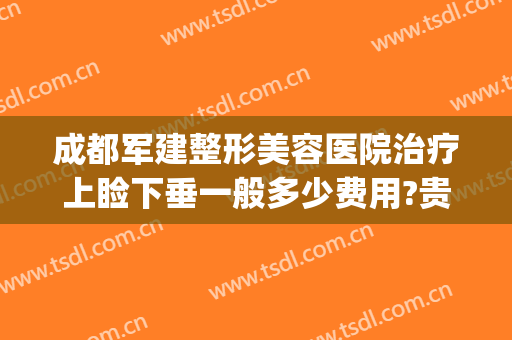 成都军建整形美容医院治疗上睑下垂一般多少费用?贵不贵?(成都医美整形医院)