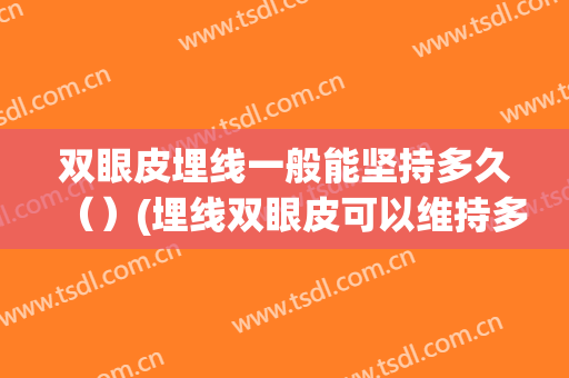 双眼皮埋线一般能坚持多久（）(埋线双眼皮可以维持多久)