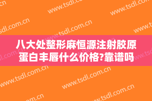 八大处整形麻恒源注射胶原蛋白丰唇什么价格?靠谱吗?