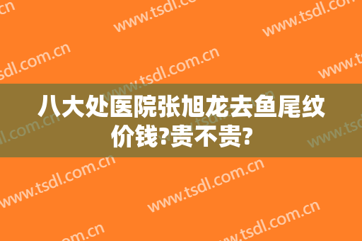 八大处医院张旭龙去鱼尾纹价钱?贵不贵?