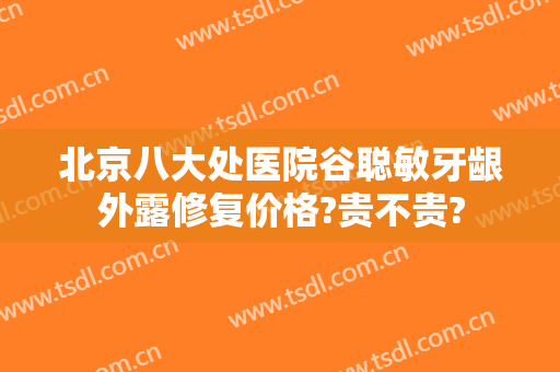 北京八大处医院谷聪敏牙龈外露修复价格?贵不贵?