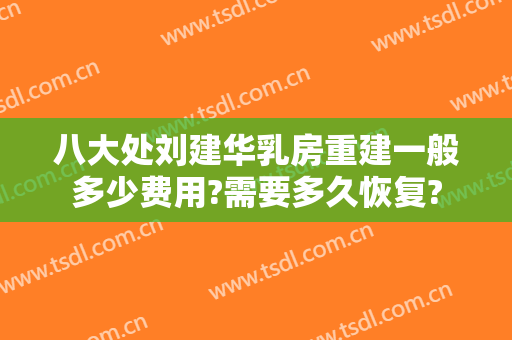 八大处刘建华乳房重建一般多少费用?需要多久恢复?