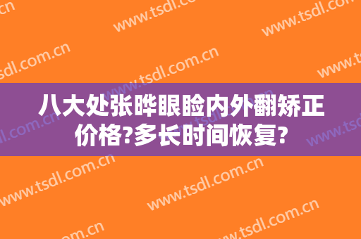 八大处张晔眼睑内外翻矫正价格?多长时间恢复?