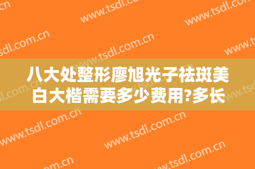 八大处整形廖旭光子祛斑美白大楷需要多少费用?多长时间恢复?