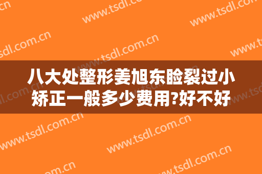 八大处整形姜旭东睑裂过小矫正一般多少费用?好不好?