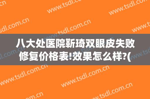 八大处医院靳琦双眼皮失败修复价格表!效果怎么样?(北京八大处靳小雷双眼皮修复案例)