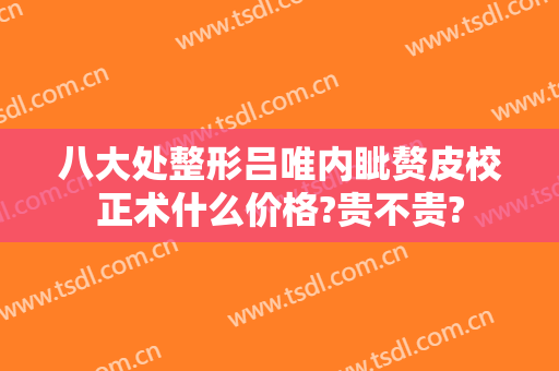 八大处整形吕唯内眦赘皮校正术什么价格?贵不贵?
