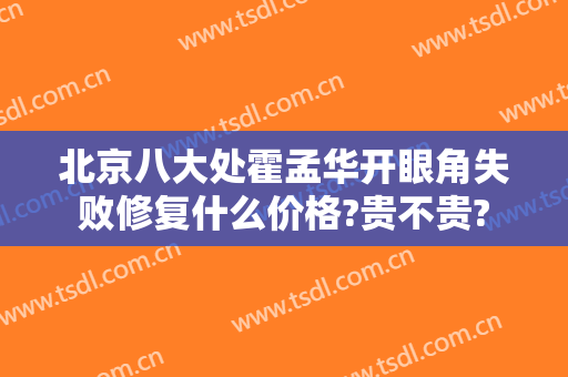 北京八大处霍孟华开眼角失败修复什么价格?贵不贵?