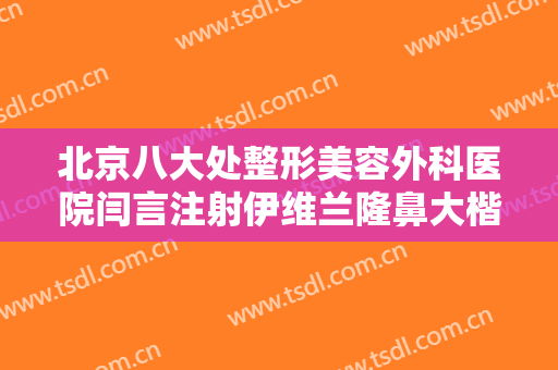 北京八大处整形美容外科医院闫言注射伊维兰隆鼻大楷需要多少钱?好不好?