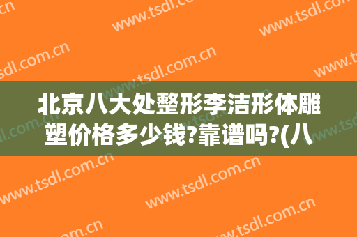北京八大处整形李洁形体雕塑价格多少钱?靠谱吗?(八大处整形收费)