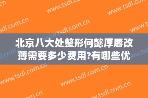 北京八大处整形何懿厚唇改薄需要多少费用?有哪些优势?(嘴唇太厚整形费用)