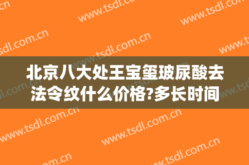 北京八大处王宝玺玻尿酸去法令纹什么价格?多长时间恢复?(玻尿酸去除法令纹价格)