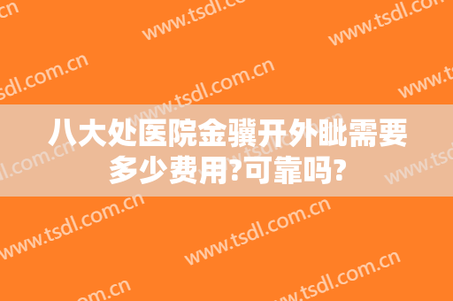 八大处医院金骥开外眦需要多少费用?可靠吗?