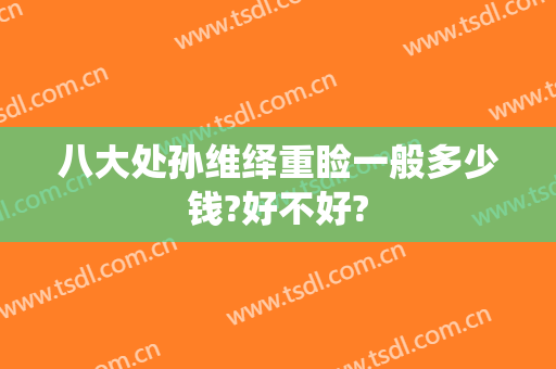 八大处孙维绎重睑一般多少钱?好不好?
