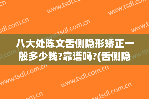 八大处陈文舌侧隐形矫正一般多少钱?靠谱吗?(舌侧隐形矫正大约多少钱)
