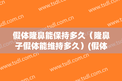假体隆鼻能保持多久（隆鼻子假体能维持多久）(假体隆鼻维持多久呢)